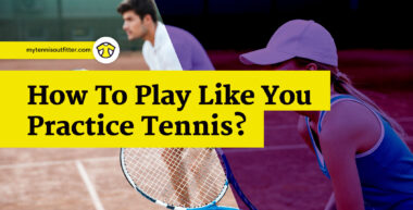 How to Play Like You Practice Tennis